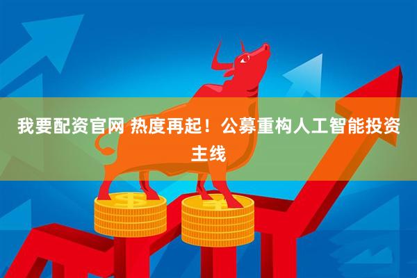 我要配资官网 热度再起！公募重构人工智能投资主线