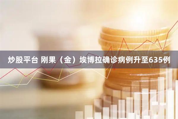 炒股平台 刚果（金）埃博拉确诊病例升至635例